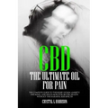 CBD: The Ultimate Oil for Pain the Complete Guide to the Relief of Pain, Anxiety, Insomnia, and Much More for Better Health