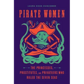 Pirate Women: The Princesses, Prostitutes, and Privateers Who Ruled the Seven Seas