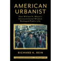 American Urbanist: How William H. Whyte's Unconventional Wisdom Reshaped Public Life