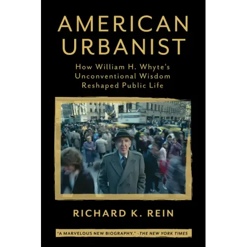American Urbanist: How William H. Whyte's Unconventional Wisdom Reshaped Public Life
