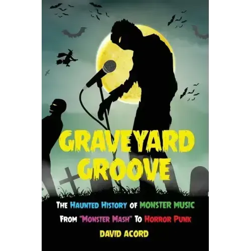 Graveyard Groove: The Haunted History of Monster Music from "Monster Mash" to Horror Punk