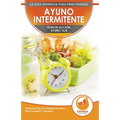 Ayuno Intermitente: El Ayuno Intermitente 16/8 Para Principiantes Plan De Acción - Protocolo Para La Pérdida De Peso Para Hombres Y Mujeres (Libro En
