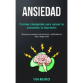 Ansiedad: Formas inteligentes para vencer la ansiedad y la depresión (Supere la ansiedad naturalmente y disfrute de su vida y tenga éxito)