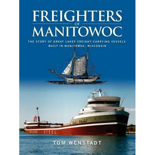 Freighters of Manitowoc: The Story of Great Lakes Freight Carrying Vessels Built in Manitowoc, Wisconsin