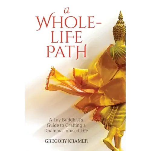 A Whole-Life Path: A Lay Buddhist's Guide to Crafting a Dhamma-Infused Life