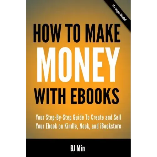 How To Make Money With Ebooks - Your Step-By-Step Guide To Create and Sell Your Ebook on Kindle, Nook, and iBookstore
