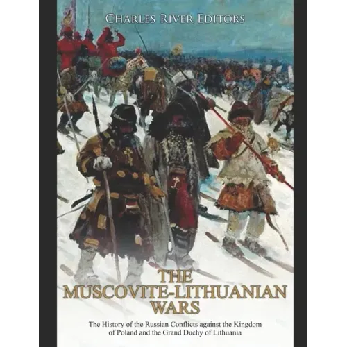 The Muscovite-Lithuanian Wars: The History of the Russian Conflicts against the Kingdom of Poland and the Grand Duchy of Lithuania