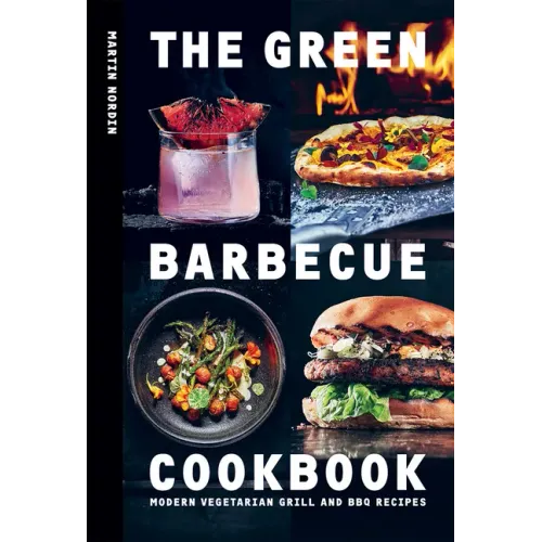 The Green Barbecue Cookbook: Modern Vegetarian Grill and BBQ Recipes