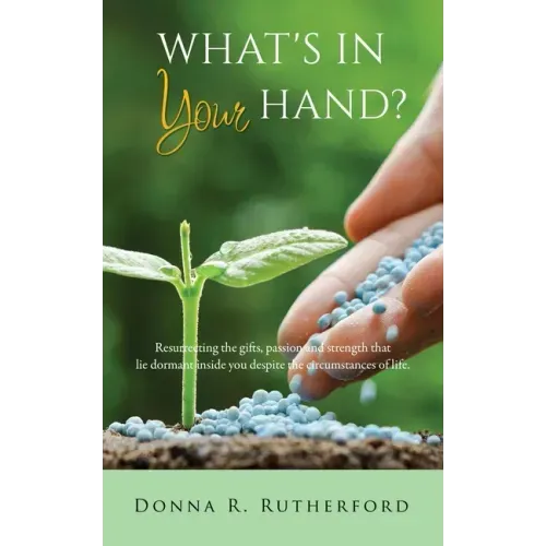 What's in Your Hand?: Resurrecting the gifts, passion and strength that lie dormant inside you despite the circumstances of life.