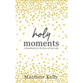 Holy Moments: A Handbook for the Rest of Your Life