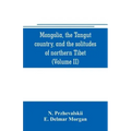 Mongolia, the Tangut country, and the solitudes of northern Tibet, being a narrative of three years' travel in eastern high Asia (Volume II)