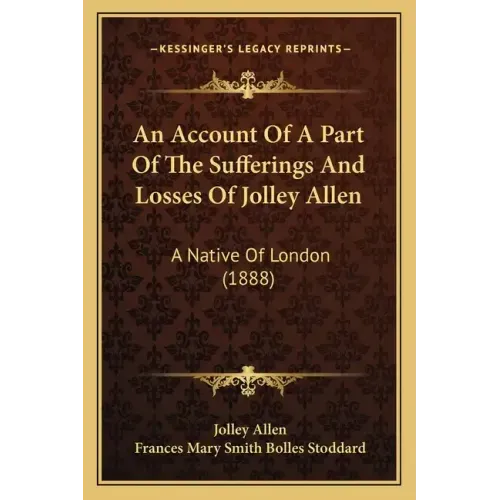 An Account Of A Part Of The Sufferings And Losses Of Jolley Allen: A Native Of London (1888)