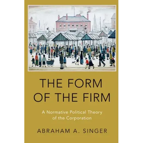 Form of the Firm: A Normative Political Theory of the Corporation