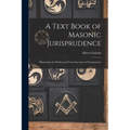 A Text Book of Masonic Jurisprudence: Illustrating the Written and Unwritten Laws of Freemasonry