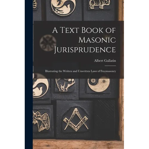 A Text Book of Masonic Jurisprudence: Illustrating the Written and Unwritten Laws of Freemasonry