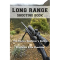 Long Range Shooting Book: The Basics Beginner's Guide to Precision Rifle Shooting
