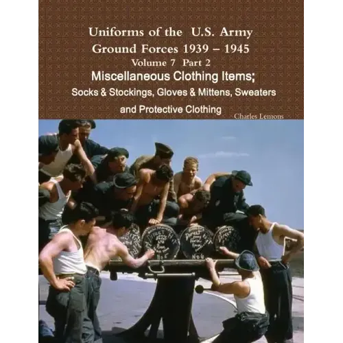 Uniforms of the U.S. Army Ground Forces 1939 - 1945 Volume 7 Part II Miscellaneous Clothing Items Socks & Stockings, Gloves & Mittens, Sweaters & Prot