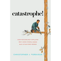 Catastrophe!: How Psychology Explains Why Good People Make Bad Situations Worse