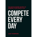Compete Every Day: The Not-So-Secret Secret to Winning Your Work and Life