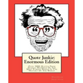 Quote Junkie: Enormous Edition: Over 3000 Quotes From Several Hundred Of The Most Famous People In The History Of The World