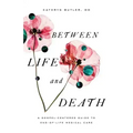 Between Life and Death: A Gospel-Centered Guide to End-Of-Life Medical Care