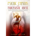Psychic Empaths and Narcissistic Abuse: A Survival Guide for Empaths to Understand the Narcissists Personality Disorder, Break Free, and Recover to Em