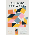 All Who Are Weary: Finding True Rest by Letting Go of the Burdens You Were Never Meant to Carry