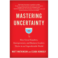 Mastering Uncertainty: How Great Founders, Entrepreneurs, and Business Leaders Thrive in an Unpredictable World