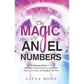 The Magic of Angel Numbers: Meanings Behind 11:11 and Other Number Sequences, and What Your Spirit Guides Are Trying to Tell You