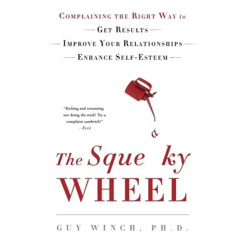 The Squeaky Wheel: Complaining the Right Way to Get Results, Improve Your Relationships, and Enhance Self-Esteem