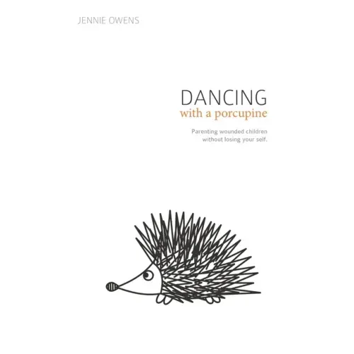Dancing with a Porcupine: Parenting wounded children without losing your self