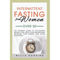 Intermittent Fasting for Women Over 50: The Ultimate Guide to Accelerate Weight Loss, Reset Your Metabolism, Increase Your Energy, and Detox Your Body