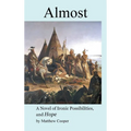 Almost: A Novel of Ironic Possibilities, and Hope