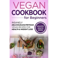 Vegan Cookbook for Beginners: Insanely Delicious and Nutritious Vegan Recipes for Health & Weight Loss