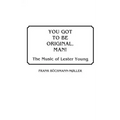 You Got to Be Original, Man! The Music of Lester Young