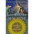 The Knowledge Machine: How Irrationality Created Modern Science