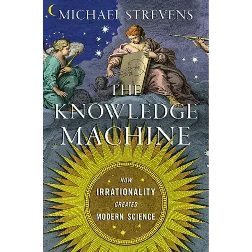 The Knowledge Machine: How Irrationality Created Modern Science