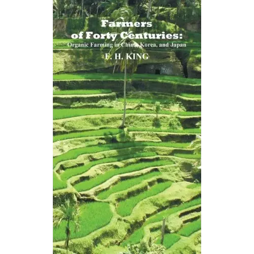 Farmers of Forty Centuries: Permanent Organic Farming in China, Korea, and Japan