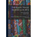 The Slave Trade in Africa in 1872: Principally Carried on for the Supply of Turkey, Egypt, Persia and Zanzibar