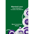 Married Love: A New Contribution to the Solution of Sex Difficulties
