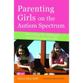 Parenting Girls on the Autism Spectrum: Overcoming the Challenges and Celebrating the Gifts
