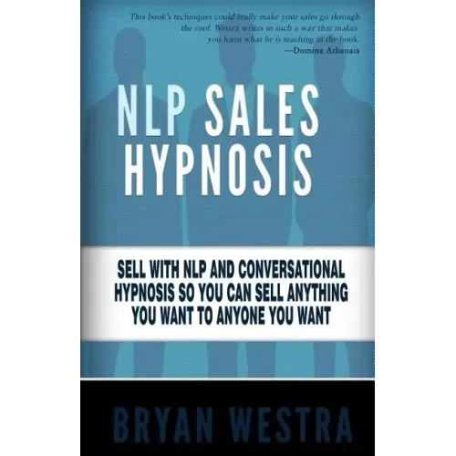 NLP Sales Hypnosis: Sell With NLP And Conversational Hypnosis So You Can Sell Anything You Want To Anyone You Want