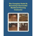 The Complete Guide To Becoming A Successful Hardwood Flooring Contractor