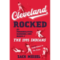Cleveland Rocked: The Personalities, Sluggers, and Magic of the 1995 Indians