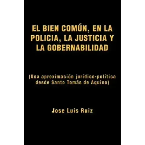 El Bien Comun, En La Policia, La Justicia y La Gobernabilidad: (Una Aproximacion Juridico-Politica Desde Santo Tomas de Aquino)