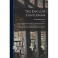 The English Gentleman;; and The English Gentlewoman: : Both in One Volume Couched, and in One Modell Portrayed: to the Living Glory of Their Sexe, the