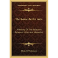 The Rome-Berlin Axis: A History Of The Relations Between Hitler And Mussolini