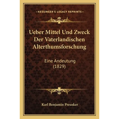Ueber Mittel Und Zweck Der Vaterlandischen Alterthumsforschung: Eine Andeutung (1829)
