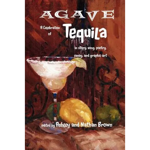 Agave, a Celebration of Tequila in Story, Song, Poetry, Essay, and Graphic Art