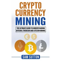 Cryptocurrency Mining: The Ultimate Guide to Understanding Bitcoin, Ethereum, and Litecoin Mining